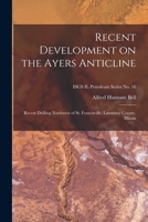 Recent Development on the Ayers Anticline: Recent Drilling Northwest of St. Francisville, Lawrence County, Illinois; ISGS IL Petroleum Series No. 16 1014778778 Book Cover