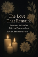 The Love That Remains: 30 Days of Devotions for Families Grieving Pregnancy Loss B0FG2P959W Book Cover
