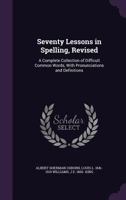 Seventy Lessons in Spelling, Revised: A Complete Collection of Difficult Common Words, with Pronunciations and Definitions 1356929389 Book Cover