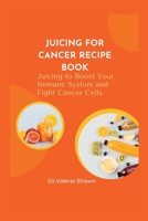 Juicing for Cancer Recipe Book.: Juicing to Boost Your Immune System, and Fight Cancer Cells. B0BSJ63WJT Book Cover