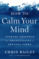How to Calm Your Mind: Finding Presence and Productivity in Anxious Times 0593298519 Book Cover