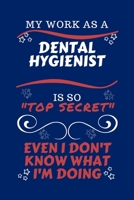My Work As A Dental Hygienist Is So Top Secret Even I Don't Know What I'm Doing: Perfect Gag Gift For A Top Secret Dental Hygienist | Blank Lined ... | Humour and Banter | Birthday| Hen | | Anniv 1670444651 Book Cover
