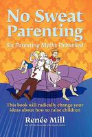No Sweat Parenting: Six Parenting Myths Debunked 0980585902 Book Cover