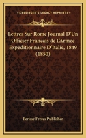 Lettres Sur Rome: Journal D'Un Officier Franaais de L'Arma(c)E Expa(c)Ditionnaire D'Italie 1849 2013627661 Book Cover