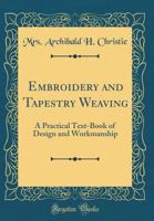 Embroidery and Tapestry Weaving: A Practical Text-Book of Design and Workmanship (Classic Reprint) 0331729733 Book Cover