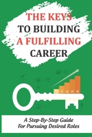 The Keys To Building A Fulfilling Career: A Step-By-Step Guide For Pursuing Desired Roles: Acquire Your Ideal Roles B09CCFPFJZ Book Cover