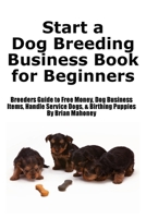 Start a Dog Breeding Business Book for Beginners: Breeders Guide to Free Money, Dog Business Items, Handle Service Dogs, & Birthing Puppies 1951929934 Book Cover