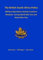 The British South Africa Police Military Operations Outside Southern Rhodesia During World War One and World War Two 1915660432 Book Cover