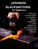 JAPANESE BLACKSMITHING FOR BEGINNERS: A Practical Step-by-Step Guide to Traditional Forging, Steel Preparation, Blade Making, Heat Treatment, and Japanese Craftsmanship B0HGYBRR7X Book Cover