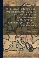 Guillaume Le Taciturne, Prince D'orange, Comte De Nassau, Etc. Et Les Pays-Bas Depuis L'abdication De Charles-Quint Jusqu'à L'année, 1584 (French Edition) 1022876015 Book Cover