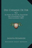 Des Chemins De Fer V2: Au Point De Vue Du Transport Des Voyageurs Et Des Marchandises (1885) 112050354X Book Cover