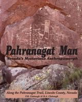 Pahranagat Man, Nevada's Mysterious Anthropomorph: Along the Pahranagat Trail, Lincoln County, Nevada 1470088398 Book Cover