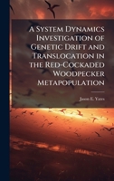 A System Dynamics Investigation of Genetic Drift and Translocation in the Red-Cockaded Woodpecker Metapopulation 1025091752 Book Cover