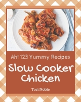 Ah! 123 Yummy Slow Cooker Chicken Recipes: Greatest Yummy Slow Cooker Chicken Cookbook of All Time B08JB9RRSK Book Cover