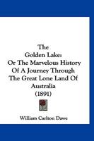 The Golden Lake: Or The Marvelous History Of A Journey Through The Great Lone Land Of Australia 1247653129 Book Cover