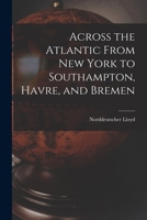 Across the Atlantic From New York to Southampton, Havre, and Bremen 1017011699 Book Cover