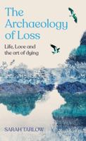 The Archaeology of Loss: Life, love and the art of dying 152909951X Book Cover