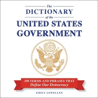 The Dictionary of the United States Government: 350 Terms and Phrases That Define Our Democracy 1668172380 Book Cover