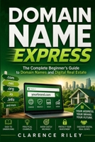 Domain Name Express: The Complete Beginner's Guide to Domain Names and Digital Real Estate B0H82G2CDG Book Cover