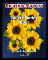 Relaxing Flowers Adult Coloring Book: Large Print Designs B0BY5HMDYS Book Cover