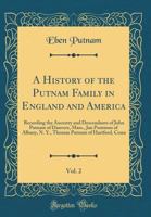 A History Of The Putnam Family In England And America. Recording The Ancestry And Descendants Of John Putnam Of Danvers, Mass., Jan Poutman Of Albany, N. Y., Thomas Putnam Of Hartford, Conn; Volume 2 1015418422 Book Cover