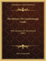 The History Of Conisborough Castle: With Glimpses Of Ivanhoeland 1166163644 Book Cover