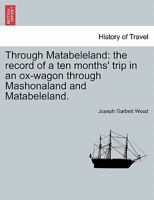 Through Matabeleland: the record of a ten months' trip in an ox-wagon through Mashonaland and Matabeleland. 1241500746 Book Cover