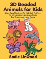 3D Beaded Animals for Kids: Pony Bead Patterns for Kid-Safe Critters, No Wire Cutting, No Sharp Tools, Just Snap, Loop, and Crea B0H7PRS5S6 Book Cover