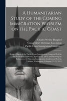 A Humanitarian Study of the Coming Immigration Problem on the Pacific Coast: Being a Digest of the Pacific Coast Immigration Congress Held in San ... to the Tacoma Immigration Conference... 1014882745 Book Cover