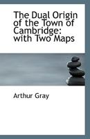 The Dual Origin of the Town of Cambridge: With Two Maps 0526932902 Book Cover