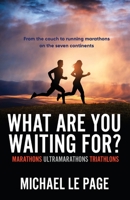 What Are You Waiting For?: Marathons, Ultramarathons, Triathlons 1925707474 Book Cover