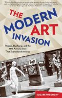 The Modern Art Invasion: Picasso, Duchamp, and the 1913 Armory Show That Scandalized America 1493000624 Book Cover