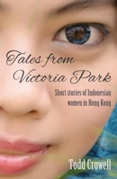 Tales from Victoria Park: Short Stories of Indonesian Women in Hong Kong 9881613930 Book Cover