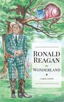 Ronald Reagan in Wonderland: President Ronald Reagan's Adventures in Wonderland 1983665614 Book Cover