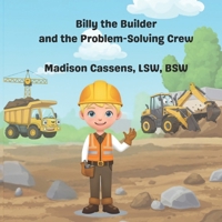 Billy the Builder and the Problem-Solving Crew: Construction book for children & toddlers; construction equipment; self regulation; social emotional; ages 1-12. B0DV3WCNX1 Book Cover
