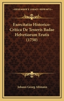 Exercitatio Historico-Critica De Tesseris Badae Helvetiorum Erutis (1750) 1104745976 Book Cover