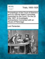 Proceedings of the court of directors and of a secret select committee appointed by the court ... 2d May 1827, to investigate transactions connected ... of the trial in the Court of king's bench 1177289466 Book Cover