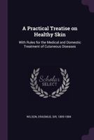 A Practical Treatise On Healthy Skin: With Rules For The Medical And Domestic Treatment Of Cutaneous Diseases 9354504752 Book Cover