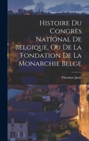 Histoire Du Congres National de Belgique, Ou de La Fondation de La Monarchie Belge - Primary Source Edition 1018444831 Book Cover