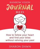 Rainbow Vision Journal RED: How to follow your heart and find your bliss without reliving past 0648766225 Book Cover