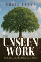 The Unseen Work: What God Does in the Church Planter Before the Plant 1600392563 Book Cover