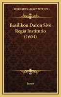 Basilikon Daron Sive Regia Institutio (1604) 1165909863 Book Cover
