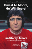 Give it to Moore, He Will Score!: The Authorised Biography of Ian Storey-Moore, The Man Clough Couldn’t Buy 1801505101 Book Cover