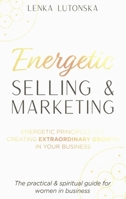 Energetic Selling and Marketing; A New Way to Create Extraordinary Growth in your Business 0957072252 Book Cover