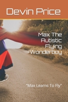 Max The Autistic Flying Wonderboy: Max Learns To Fly B0BT9Z6W6W Book Cover