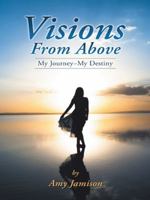 Visions from Above: My Journey My Destiny 1452515867 Book Cover
