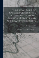 Numerical Table of Cases Reported in the American Decisions, American Reports, and American State Reports: With References to Monographic Notes 1172903352 Book Cover