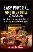 Easy Power XL Air Fryer Grill Cookbook: Easy Recipes to Fry, Grill, Bake and Roast for Newbies and Pro Users 180216197X Book Cover