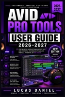 Avid Pro Tools User Guide 2026–2027: Setup, Features, and Troubleshooting for Recording, Mixing, and Mastering The Essential Reference Manual B0H6KCLXLY Book Cover