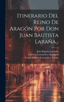 Itinerario Del Reino De Arag�n Por Don Juan Bautista Laba�a... 1021842923 Book Cover
